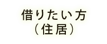 借りたい方 （住居）