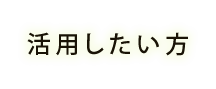 活用したい方